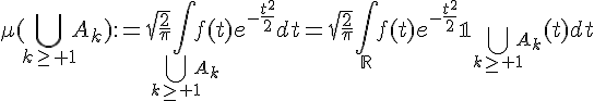 \Large\mu(\Bigcup_{k\ge 1}A_k):=\sqrt{\frac{2}{\pi}}\Bigint_{\Bigcup_{k\ge 1}A_k}f(t)e^{-\frac{t^2}{2}}dt=\sqrt{\frac{2}{\pi}}\Bigint_{\mathbb{R}}f(t)e^{-\frac{t^2}{2}}\mathbb{1}_{\Bigcup_{k\ge 1}A_k}(t)dt