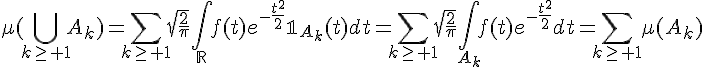 \Large\mu(\Bigcup_{k\ge 1}A_k)=\Bigsum_{k\ge 1}\sqrt{\frac{2}{\pi}}\Bigint_{\mathbb{R}}f(t)e^{-\frac{t^2}{2}}\mathbb{1}_{A_k}(t)dt=\Bigsum_{k\ge 1}\sqrt{\frac{2}{\pi}}\Bigint_{A_k}f(t)e^{-\frac{t^2}{2}}dt=\Bigsum_{k\ge 1}\mu(A_k)