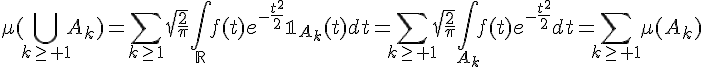 \Large\mu(\Bigcup_{k\ge 1}A_k)=\Bigsum_{k\ge1}\sqrt{\frac{2}{\pi}}\Bigint_{\mathbb{R}}f(t)e^{-\frac{t^2}{2}}\mathbb{1}_{A_k}(t)dt=\Bigsum_{k\ge 1}\sqrt{\frac{2}{\pi}}\Bigint_{A_k}f(t)e^{-\frac{t^2}{2}}dt=\Bigsum_{k\ge 1}\mu(A_k)