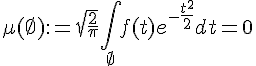 \Large\mu(\empty):=\sqrt{\frac{2}{\pi}}\Bigint_{\empty}f(t)e^{-\frac{t^2}{2}}dt=0