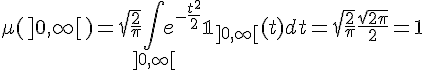\Large\mu(]0,\infty[)=\sqrt{\frac{2}{\pi}}\Bigint_{]0,\infty[}e^{-\frac{t^2}{2}}\Large\mathbb{1}_{]0,\infty[}(t)dt=\sqrt{\frac{2}{\pi}}\frac{\sqrt{2\pi}}{2}=1