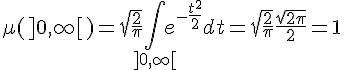 \Large\mu(]0,\infty[)=\sqrt{\frac{2}{\pi}}\Bigint_{]0,\infty[}e^{-\frac{t^2}{2}}dt=\sqrt{\frac{2}{\pi}}\frac{\sqrt{2\pi}}{2}=1
