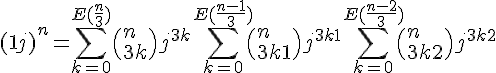 \Large{(1+j)^n = \Bigsum_{k=0}^{E(\frac{n}{3})}\(n\\3k\)j^{3k}+\Bigsum_{k=0}^{E(\frac{n-1}{3})}\(n\\3k+1\)j^{3k+1}+\Bigsum_{k=0}^{E(\frac{n-2}{3})}\(n\\3k+2\)j^{3k+2}
