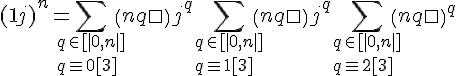 \Large{(1+j)^n = \Bigsum_{q\in [|0,n|]\\q\equiv 0[3]}\(n\\q\)j^q+\Bigsum_{q\in [|0,n|]\\q\equiv 1[3]}\(n\\q\)j^q+\Bigsum_{q\in [|0,n|]\\q\equiv 2[3]}\(n\\q\)j^q