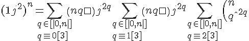 \Large{(1+j^2)^n = \Bigsum_{q\in [|0,n|]\\q\equiv 0[3]}\(n\\q\)j^{2q}+\Bigsum_{q\in [|0,n|]\\q\equiv 1[3]}\(n\\q\)j^{2q}+\Bigsum_{q\in [|0,n|]\\q\equiv 2[3]}\(n\\q\)j^{2q}