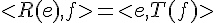 \Large{< R(e),f > = < e , T(f) > }