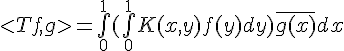 \Large{<Tf,g>=\bigint_{0}^{1}(\bigint_{0}^{1}K(x,y)f(y)dy)\bar{g(x)}dx}
