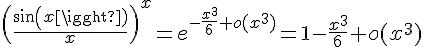\Large{\(\frac{sin(x)}{x}\)^{x}=e^{-\frac{x^{3}}{6}+o(x^{3})}=1-\frac{x^{3}}{6}+o(x^{3})}