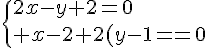 \Large{\{2x-y+2=0\\ x-2+2(y-1)=0}