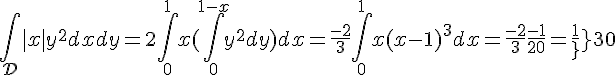 \Large{\Bigint_{\mathcal{D}}|x|y^2dxdy=2\Bigint_{0}^1x(\Bigint_{0}^{1-x}y^2dy)dx=\frac{-2}{3}\Bigint_{0}^1x(x-1)^3dx=\frac{-2}{3}\frac{-1}{20}=\frac{1}{30}