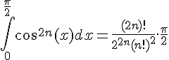 \Large{\Bigint_{0}^{\frac{\pi}{2}} cos^{2n}(x) dx = \frac{(2n)!}{2^{2n}(n!)^2}.\frac{\pi}{2}