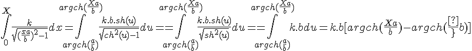 \Large{\Bigint_{0}^{X} \frac{k}{\sqrt{(\frac{x+a}{b})^2-1}} dx = \Bigint_{argch(\frac{a}{b})}^{argch(\frac{X+a}{b})} \frac{k.b.sh(u)}{\sqrt{ch^2(u)-1}} du = = \Bigint_{argch(\frac{a}{b})}^{argch(\frac{X+a}{b})} \frac{k.b.sh(u)}{\sqrt{sh^2(u)}} du = = \Bigint_{argch(\frac{a}{b})}^{argch(\frac{X+a}{b})} k.b du = k.b[argch(\frac{X+a}{b})-argch(\frac{a}{b})]