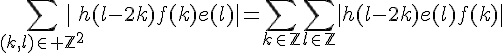 \Large{\Bigsum_{(k,l)\in%20\mathbb{Z}^2}|h(l-2k)f(k)e(l)|}=\Bigsum_{k\in\mathbb{Z}}\Bigsum_{l\in\mathbb{Z}}|h(l-2k)e(l)f(k)|