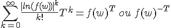 \Large{\Bigsum_{k=0}^{\infty}\frac{|ln(f(w))|^k}{k!}T^k=f(w)^T\,ou\,f(w)^{-T}