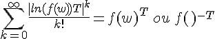 \Large{\Bigsum_{k=0}^{\infty}\frac{|ln(f(w))T|^k}{k!}=f(w)^T\,ou\,f(w)^{-T}