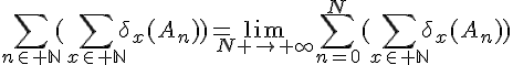 \Large{\Bigsum_{n\in \mathbb{N}}(\Bigsum_{x\in \mathbb{N}}\delta_x(A_n))=\lim_{N \to \infty}\Bigsum_{n=0}^{N}(\Bigsum_{x\in \mathbb{N}}\delta_x(A_n))}
