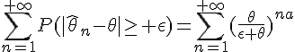 \Large{\Bigsum_{n=1}^{+\infty}P(|\hat{\theta}_n-\theta}|\ge%20\epsilon)=\Bigsum_{n=1}^{+\infty}(\frac{\theta}{\epsilon+\theta})^{na}