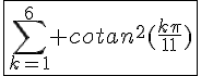 \Large{\fbox{\sum_{k=1}^{6} cotan^2(\frac{k\pi}{11})}
