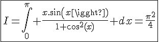 \Large{\fbox{I=\Bigint_{0}^{\pi} \frac{x.sin(x)}{1+cos^2(x)} dx=\frac{\pi^2}{4}}