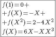 \Large{\fbox{f(1)=0 \\ f(X)=-X \\ f(X^{2})=2-4X^{2}\\f(X)=6X-9X^{3}}}