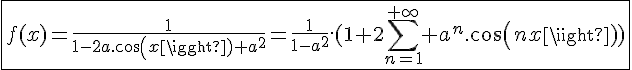 \Large{\fbox{f(x)=\frac{1}{1-2a.cos(x)+a^2}=\frac{1}{1-a^2}.(1+2\sum_{n=1}^{+\infty} a^n.cos(nx))}