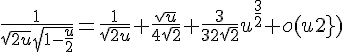\Large{\frac{1}{\sqrt{2u}\sqrt{1-\frac{u}{2}}}=\frac{1}{\sqrt{2u}}+\frac{\sqrt{u}}{4\sqrt{2}}+\frac{3}{32\sqrt{2}}u^{\frac{3}{2}}+o(u^{\frac{3}{2}})}