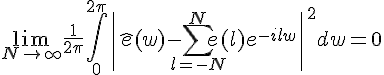 \Large{\lim_{N\to%20+\infty}\frac{1}{2\pi}\Bigint_{0}^{2\pi}\|\hat{e}(w)-\Bigsum_{l=-N}^{N}e(l)e^{-ilw}\|^{2}dw}=0