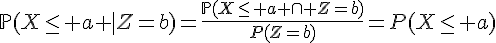\Large{\mathbb{P}(X\leq%20a%20|Z=b)=\frac{\mathbb{P}(X\leq%20a%20\cap Z=b)}{P(Z=b)}=P(X\le a)}