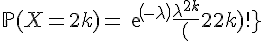 \Large{\mathbb{P}(X=2k)=exp(-\lambda)\frac{\lambda^{2k}}{(2k)!}