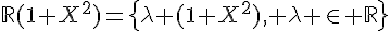 \Large{\mathbb{R}(1+X^{2})=\{\lambda (1+X^{2})\rm{, }\lambda \in \mathbb{R}\}}