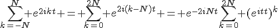 \Large{\sum_{k=-N}^N e^{2ikt} = \sum_{k=0}^{2N} e^{2i(k-N)t} = e^{-2iNt}\sum_{k=0}^{2N} (e^{2it})^k