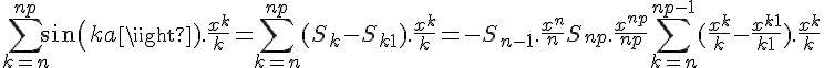 \Large{\sum_{k=n}^{n+p} sin(ka).\frac{x^k}{k} = \sum_{k=n}^{n+p} (S_k-S_{k+1}).\frac{x^k}{k} = -S_{n-1}.\frac{x^n}{n} + S_{n+p}.\frac{x^{n+p}}{n+p} + \sum_{k=n}^{n+p-1} (\frac{x^k}{k}-\frac{x^{k+1}}{k+1}).\frac{x^k}{k}