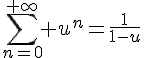 \Large{\sum_{n=0}^{+\infty} u^n=\frac{1}{1-u}}