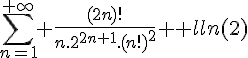 \Large{\sum_{n=1}^{+\infty} \frac{(2n)!}{n.2^{2n+1}.(n!)^2} = ln(2)