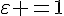 \Large{\varepsilon =1}