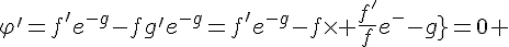 \Large{\varphi'=f'e^{-g}-fg'e^{-g}=f'e^{-g}-f\times \frac{f'}{f}e^{-g}=0 
