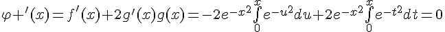 \Large{\varphi '(x)=f'(x)+2g'(x)g(x)=-2e^{-x^{2}}\bigint_{0}^{x}e^{-u^{2}}du+2e^{-x^{2}}\bigint_{0}^{x}e^{-t^{2}}dt=0}