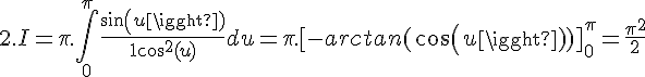 \Large{2.I} = \pi.\Bigint_{0}^{\pi} \frac{sin(u)}{1+cos^2(u)}du = \pi.[-arctan(cos(u))]_{0}^{\pi} = \frac{\pi^2}{2}