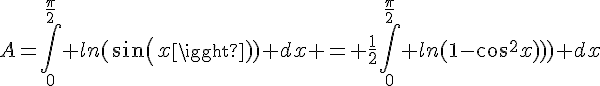 \Large{A=\Bigint_{0}^{\frac{\pi}{2}} ln(sin(x)) dx = \frac{1}{2}\Bigint_{0}^{\frac{\pi}{2}} ln(1-cos^2(x)) dx