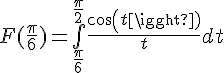 \Large{F(\frac{\pi}{6})=\bigint_{\frac{\pi}{6}}^{\frac{\pi}{2}}\frac{cos(t)}{t}dt}