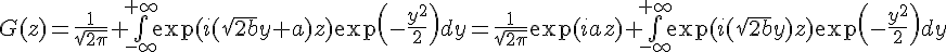 \Large{G(z)=\frac{1}{\sqrt{2\pi}} \bigint_{-\infty}^{+\infty}\exp(i(\sqrt{2b}y+a)z)\exp\(-\frac{y^{2}}{2}\)dy=\frac{1}{\sqrt{2\pi}}\exp(iaz) \bigint_{-\infty}^{+\infty}\exp(i(\sqrt{2b}y)z)\exp\(-\frac{y^{2}}{2}\)dy}