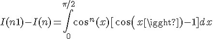\Large{I(n+1)-I(n) = \int_0^{\pi/2} cos^{n}(x)[cos(x)-1] dx