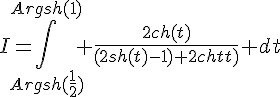 \Large{I=\Bigint_{Argsh(\frac{1}{2})}^{Argsh(1)} \frac{2ch(t)}{(2sh(t)-1)+2ch(t)} dt