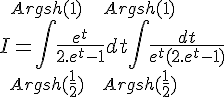 \Large{I=\Bigint_{Argsh(\frac{1}{2})}^{Argsh(1)} \frac{e^t}{2.e^t-1} dt + \Bigint_{Argsh(\frac{1}{2})}^{Argsh(1)}\frac{dt}{e^t(2.e^t-1)}