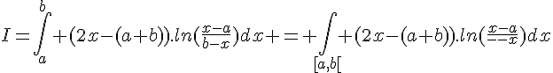 \Large{I=\Bigint_{a}^{b} (2x-(a+b)).ln(\frac{x-a}{b-x})dx = \Bigint_{[a,b[} (2x-(a+b)).ln(\frac{x-a}{b-x})dx
