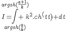 \Large{I=\Bigint_{argsh(\frac{a}{k})}^{argsh(\frac{a+1}{k})} k^2.ch^2(t) dt