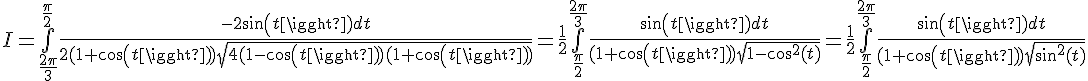 \Large{I=\bigint_{\frac{2\pi}{3}}^{\frac{\pi}{2}}\frac{-2sin(t)dt}{2(1+cos(t))\sqrt{4(1-cos(t))(1+cos(t))}}=\frac{1}{2}\bigint_{\frac{\pi}{2}}^{\frac{2\pi}{3}}\frac{sin(t)dt}{(1+cos(t))\sqrt{1-cos^{2}(t)}}=\frac{1}{2}\bigint_{\frac{\pi}{2}}^{\frac{2\pi}{3}}\frac{sin(t)dt}{(1+cos(t))\sqrt{sin^{2}(t)}}}