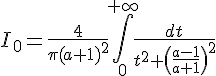 \Large{I_0=\frac{4}{\pi(a+1)^{2}}\Bigint_{0}^{+\infty}\frac{dt}{t^2+\(\frac{a-1}{a+1}\)^2}}