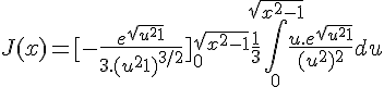 \Large{J(x) = [-\frac{e^{\sqrt{u^2+1}}}{3.(u^2+1)^{3/2}}]_{0}^{\sqrt{x^2-1}} + \frac{1}{3}\Bigint_{0}^{\sqrt{x^2-1}} \frac{u.e^{\sqrt{u^2+1}}}{(u^2+1)^2}du