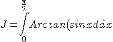 \Large{J=\Bigint_0^{\frac{\pi}{2}}Arctan(sinx)dx